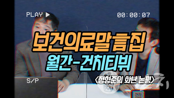 『월간건치TV』 보건의료말言집 '정형준의 화난 논평' (제작=문수빈)